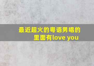 最近超火的粤语男唱的里面有love you